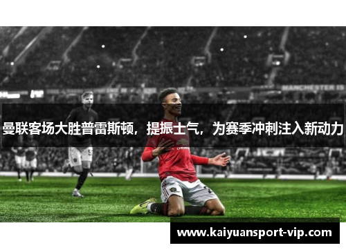曼联客场大胜普雷斯顿，提振士气，为赛季冲刺注入新动力