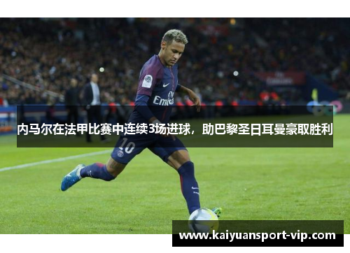 内马尔在法甲比赛中连续3场进球，助巴黎圣日耳曼豪取胜利