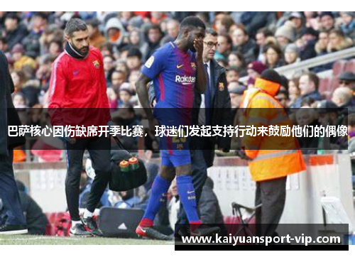 巴萨核心因伤缺席开季比赛，球迷们发起支持行动来鼓励他们的偶像