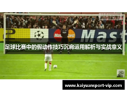 足球比赛中的假动作技巧沉肩运用解析与实战意义