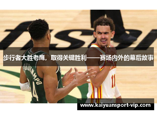 步行者大胜老鹰，取得关键胜利——赛场内外的幕后故事