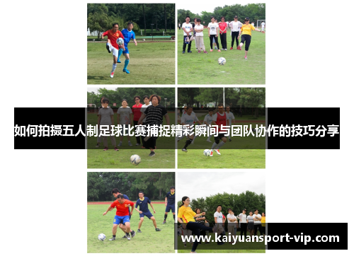 如何拍摄五人制足球比赛捕捉精彩瞬间与团队协作的技巧分享