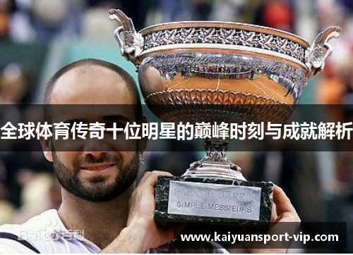 全球体育传奇十位明星的巅峰时刻与成就解析