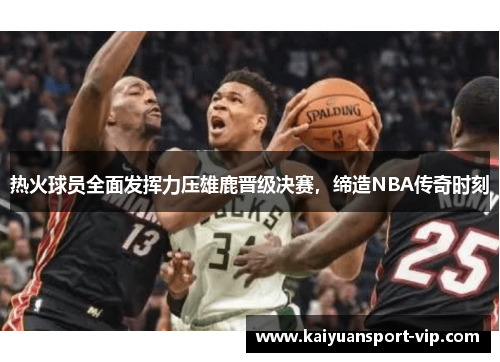 热火球员全面发挥力压雄鹿晋级决赛，缔造NBA传奇时刻