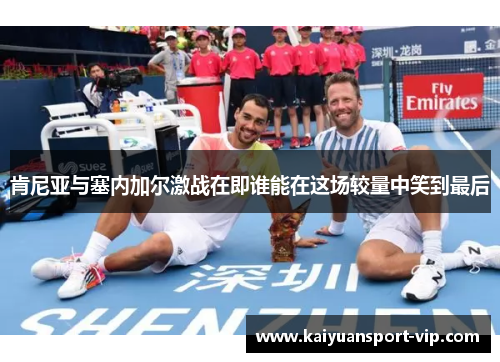 肯尼亚与塞内加尔激战在即谁能在这场较量中笑到最后