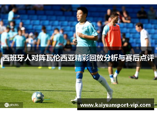 西班牙人对阵瓦伦西亚精彩回放分析与赛后点评