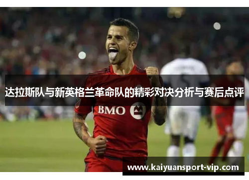 达拉斯队与新英格兰革命队的精彩对决分析与赛后点评