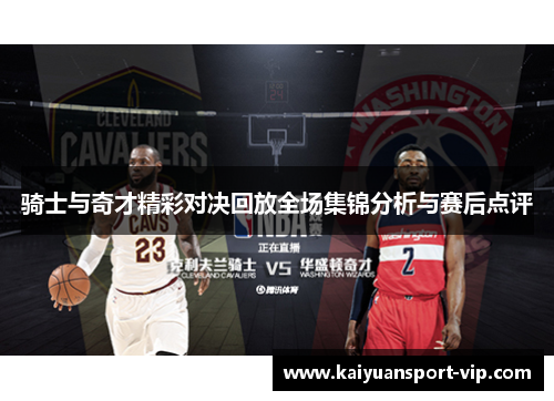骑士与奇才精彩对决回放全场集锦分析与赛后点评