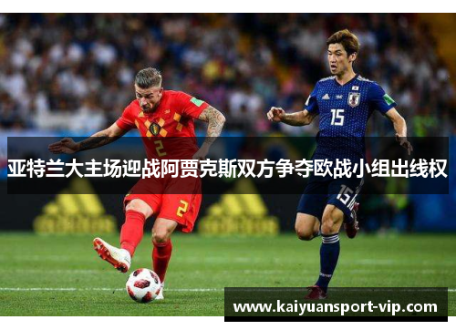 亚特兰大主场迎战阿贾克斯双方争夺欧战小组出线权