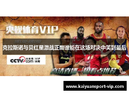 克拉斯诺与贝红星激战正酣谁能在这场对决中笑到最后