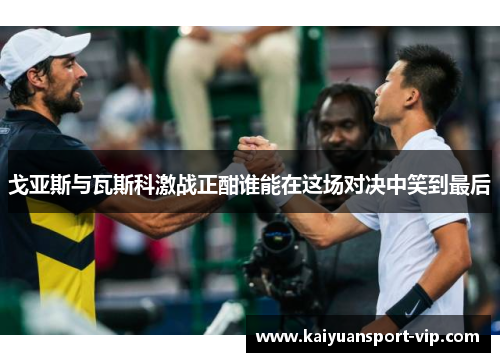 戈亚斯与瓦斯科激战正酣谁能在这场对决中笑到最后