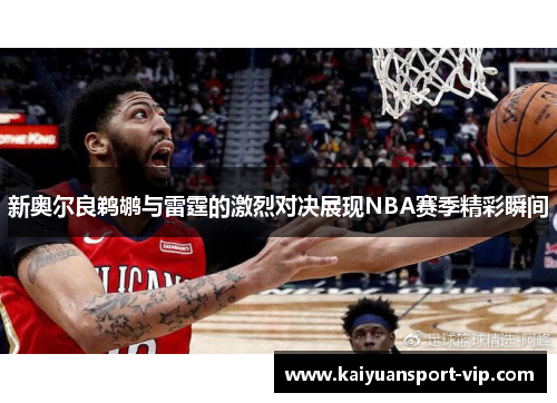 新奥尔良鹈鹕与雷霆的激烈对决展现NBA赛季精彩瞬间