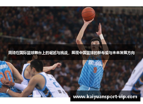 周琦在国际篮球舞台上的崛起与挑战，展现中国篮球的新希望与未来发展方向